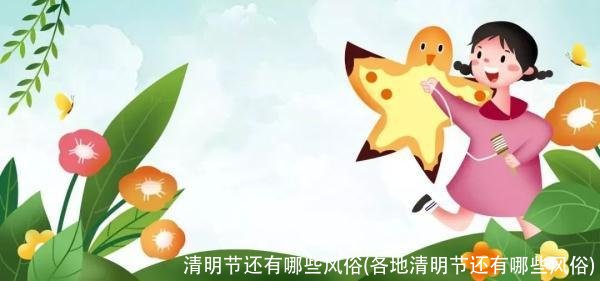 清明节还有哪些风俗(各地清明节还有哪些风俗)