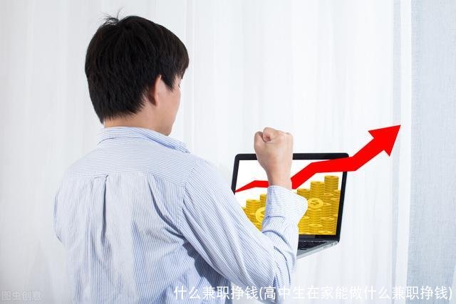 什么兼职挣钱(高中生在家能做什么兼职挣钱)