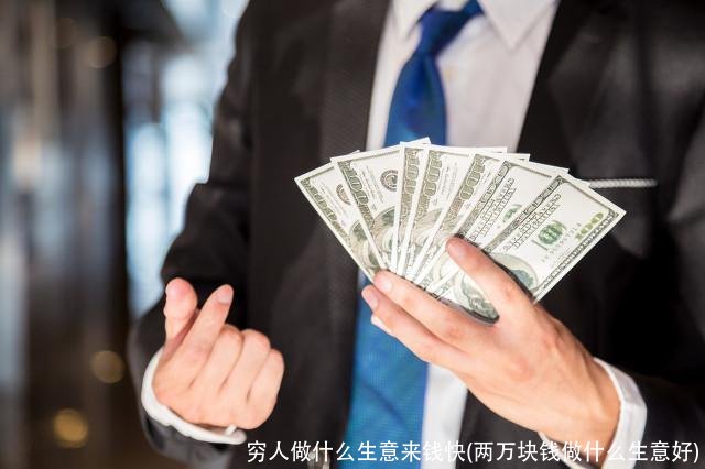 穷人做什么生意来钱快(两万块钱做什么生意好)