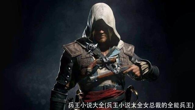 兵王小说大全(兵王小说大全女总裁的全能兵王)