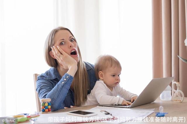 带孩子妈妈赚钱方法(孩子妈妈努力赚钱准备随时离开)