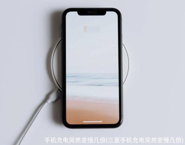 手机充电突然变慢几倍(三星手机充电突然变慢几倍)