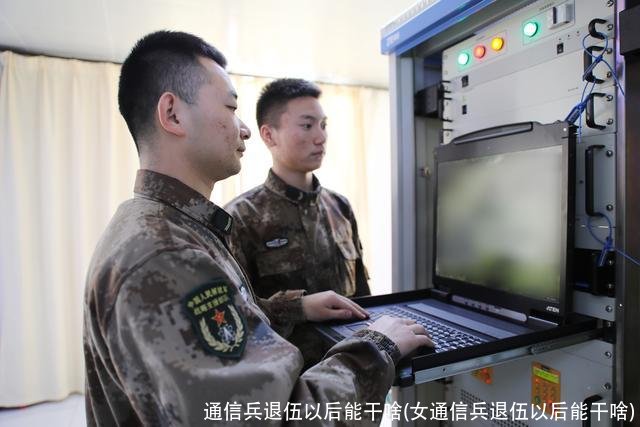 通信兵退伍以后能干啥(女通信兵退伍以后能干啥)