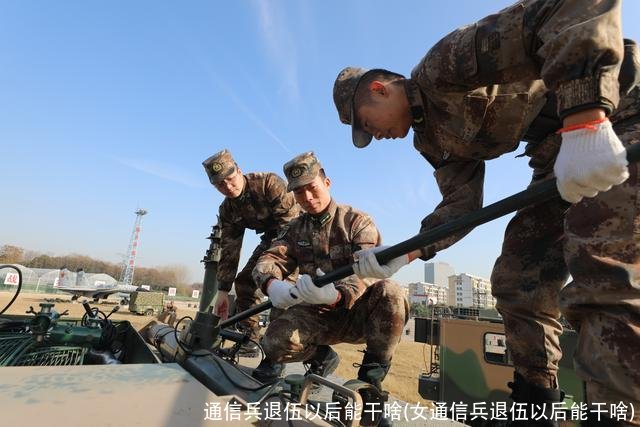 通信兵退伍以后能干啥(女通信兵退伍以后能干啥)