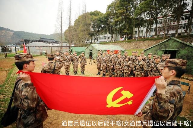 通信兵退伍以后能干啥(女通信兵退伍以后能干啥)