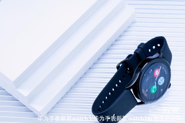 华为手表新款watch3(华为手表新款watch3有微信功能吗)