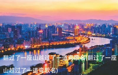 翻过了一座山越过了一道弯歌名(翻过了一座山越过了一道弯歌名)