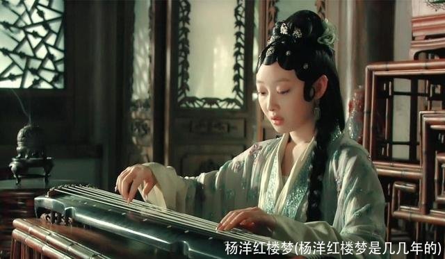 杨洋红楼梦(杨洋红楼梦是几几年的)