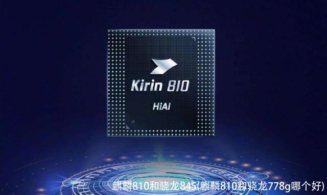 麒麟810和骁龙845(麒麟810和骁龙778g哪个好)