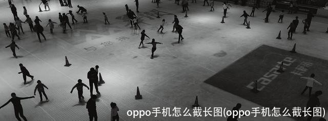 oppo手机怎么截长图(oppo手机怎么截长图)