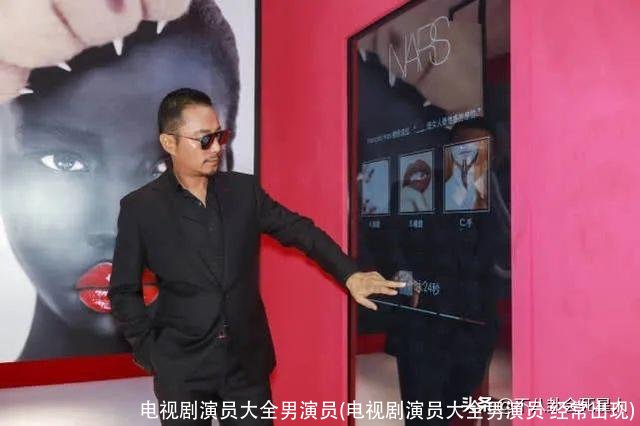 电视剧演员大全男演员(电视剧演员大全男演员 经常出现)