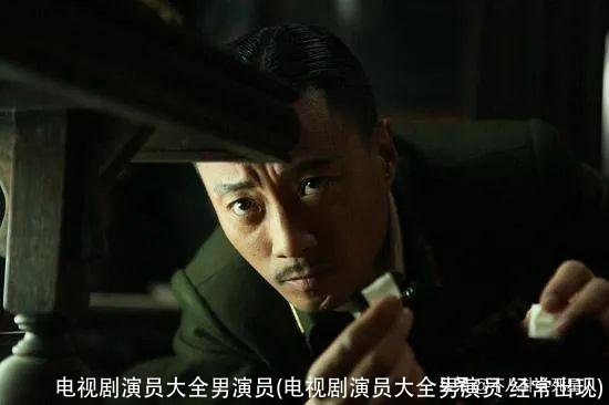 电视剧演员大全男演员(电视剧演员大全男演员 经常出现)