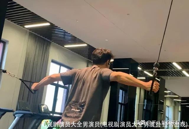 电视剧演员大全男演员(电视剧演员大全男演员 经常出现)