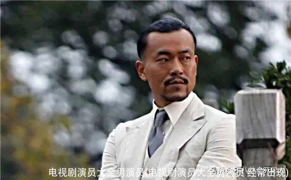 电视剧演员大全男演员(电视剧演员大全男演员 经常出现)