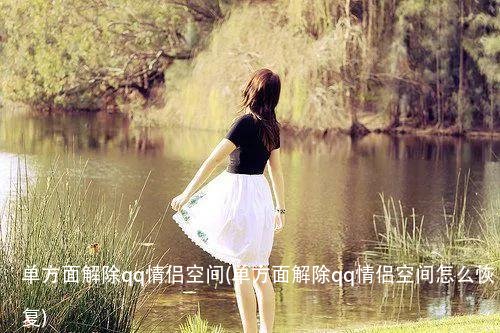 单方面解除qq情侣空间(单方面解除qq情侣空间怎么恢复)