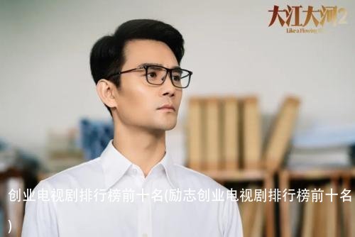 创业电视剧排行榜前十名(励志创业电视剧排行榜前十名)