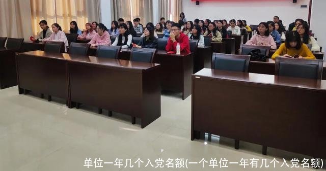 单位一年几个入党名额(一个单位一年有几个入党名额)