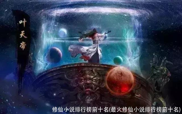 修仙小说排行榜前十名(最火修仙小说排行榜前十名)