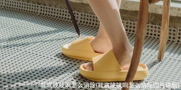 鞋底吱吱响怎么消除(鞋底吱吱响怎么消除图片讲解)