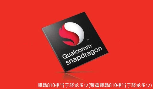 麒麟810相当于骁龙多少(荣耀麒麟810相当于骁龙多少)
