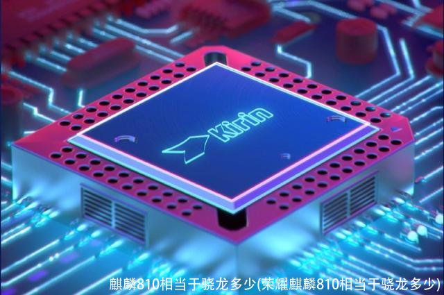 麒麟810相当于骁龙多少(荣耀麒麟810相当于骁龙多少)
