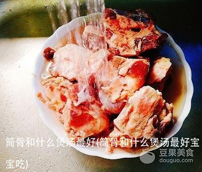 筒骨和什么煲汤最好(筒骨和什么煲汤最好宝宝吃)