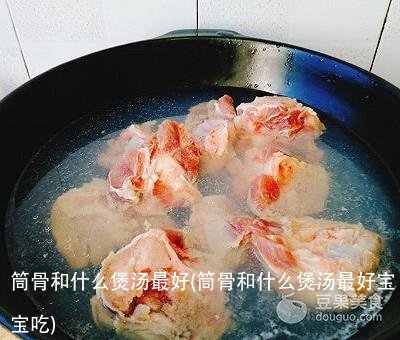 筒骨和什么煲汤最好(筒骨和什么煲汤最好宝宝吃)