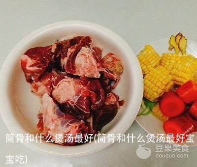 筒骨和什么煲汤最好(筒骨和什么煲汤最好宝宝吃)