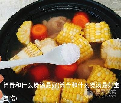 筒骨和什么煲汤最好(筒骨和什么煲汤最好宝宝吃)