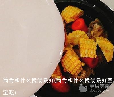 筒骨和什么煲汤最好(筒骨和什么煲汤最好宝宝吃)