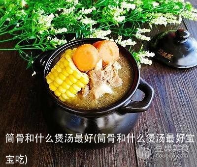 筒骨和什么煲汤最好(筒骨和什么煲汤最好宝宝吃)