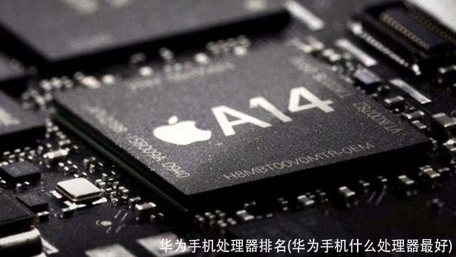 华为手机处理器排名(华为手机什么处理器最好)