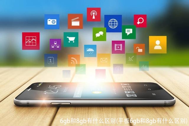 6gb和8gb有什么区别(平板6gb和8gb有什么区别)