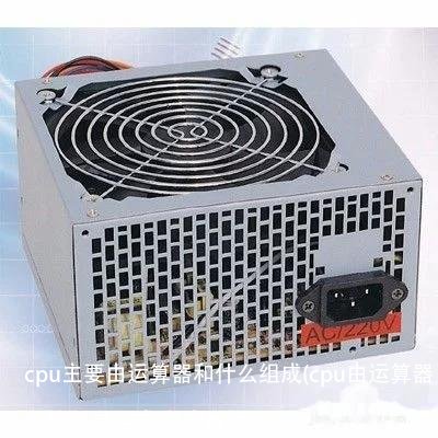 cpu主要由运算器和什么组成(cpu由运算器和控制器组成,负责指挥)