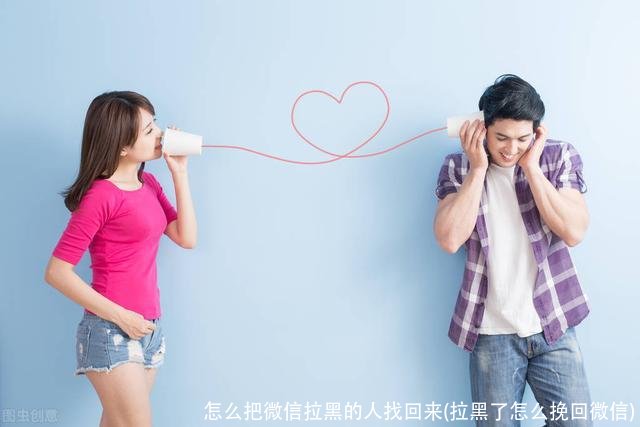 怎么把微信拉黑的人找回来(拉黑了怎么挽回微信)