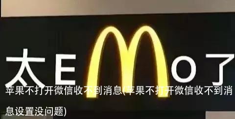 苹果不打开微信收不到消息(苹果不打开微信收不到消息设置没问题)
