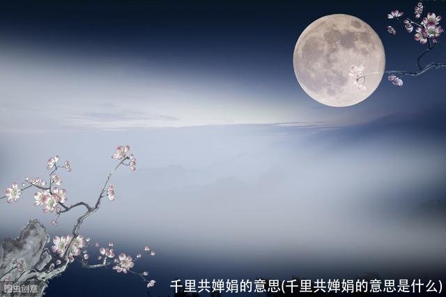千里共婵娟的意思(千里共婵娟的意思是什么)