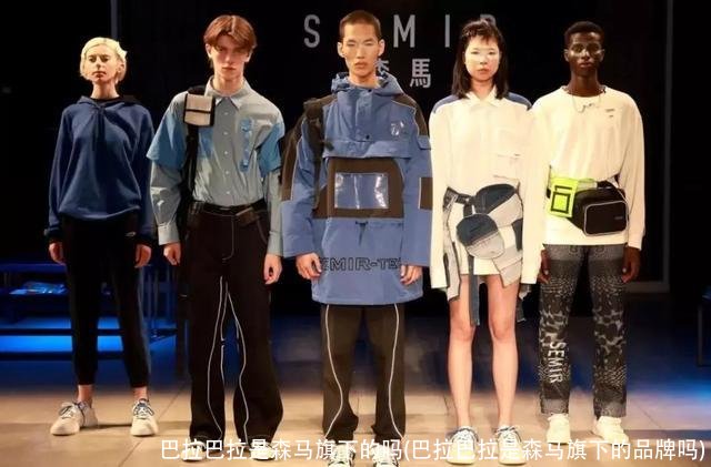 巴拉巴拉是森马旗下的吗(巴拉巴拉是森马旗下的品牌吗)