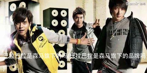 巴拉巴拉是森马旗下的吗(巴拉巴拉是森马旗下的品牌吗)