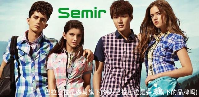 巴拉巴拉是森马旗下的吗(巴拉巴拉是森马旗下的品牌吗)