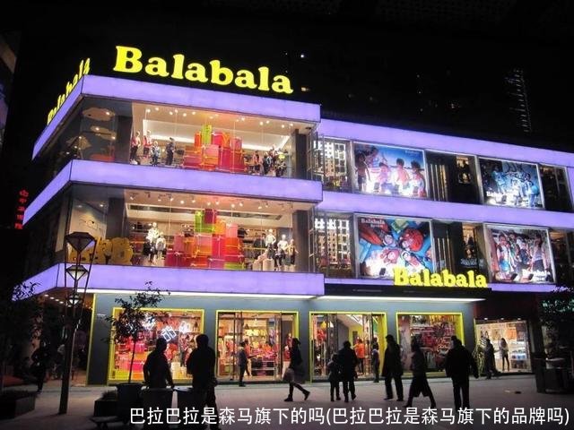 巴拉巴拉是森马旗下的吗(巴拉巴拉是森马旗下的品牌吗)