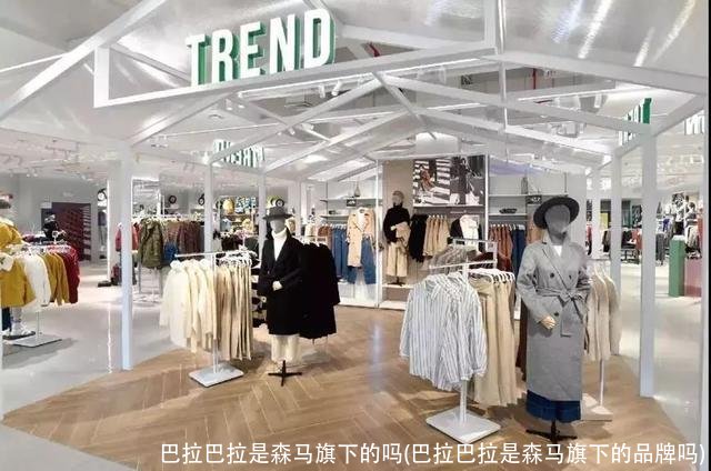 巴拉巴拉是森马旗下的吗(巴拉巴拉是森马旗下的品牌吗)