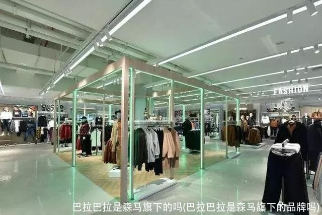 巴拉巴拉是森马旗下的吗(巴拉巴拉是森马旗下的品牌吗)