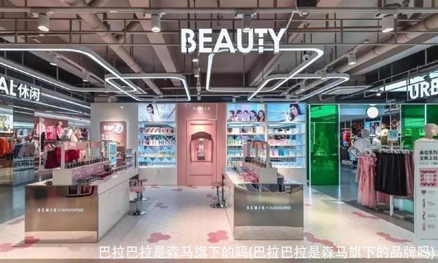巴拉巴拉是森马旗下的吗(巴拉巴拉是森马旗下的品牌吗)