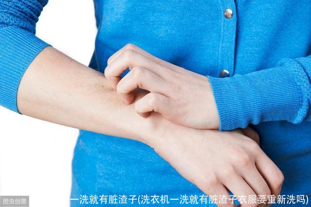 洗衣机一洗就有脏渣子(洗衣机一洗就有脏渣子衣服要重新洗吗)