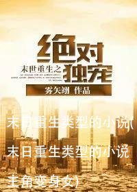 末日重生类型的小说(末日重生类型的小说主角变身女)