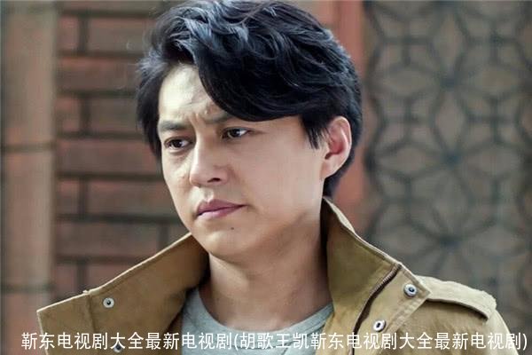 靳东电视剧大全最新电视剧(胡歌王凯靳东电视剧大全最新电视剧)