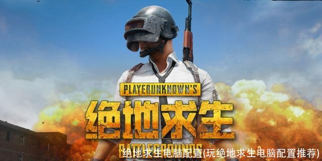 绝地求生电脑配置(玩绝地求生电脑配置推荐)