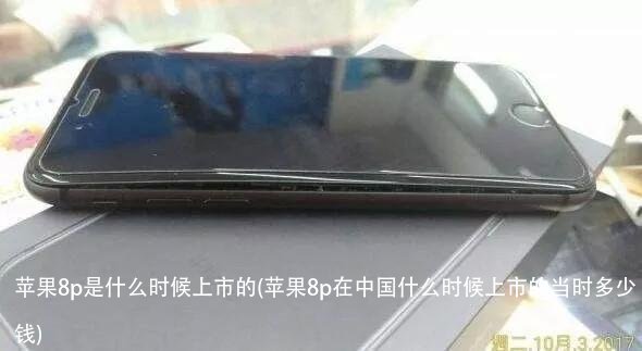 苹果8p是什么时候上市的(苹果8p在中国什么时候上市的当时多少钱)