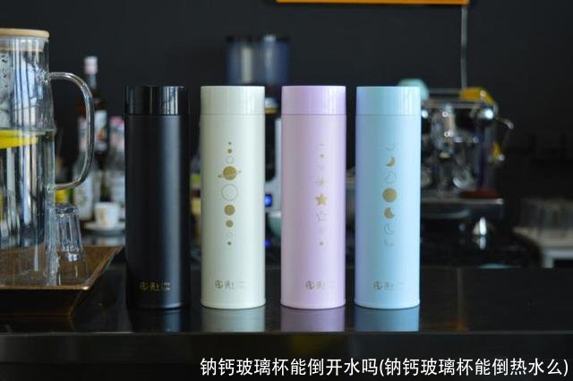 钠钙玻璃杯能倒开水吗(钠钙玻璃杯能倒热水么)